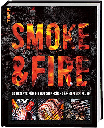 Smoke & Fire. 70 Rezepte für die Outdoor-Küche am offenen Feuer