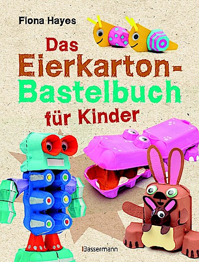 Das Eierkarton-Bastelbuch für Kinder. 51 lustige Projekte für Kinder ab 5 Jahren