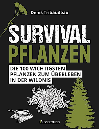 Survivalpflanzen. Die 100 wichtigsten Pflanzen zum Überleben in der Wildnis