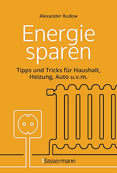 Energie sparen - Tipps und Tricks für Haushalt, Heizung, Auto u.v.m. Mit Checklisten für Einsparpotentiale