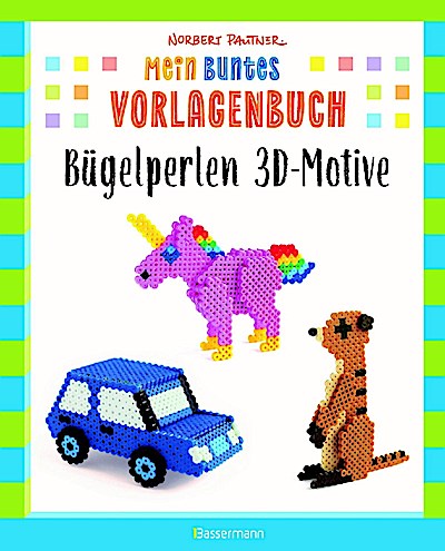 Mein buntes Vorlagenbuch: Bügelperlen 3D-Motive. 47 Figuren zum Zusammenstecken