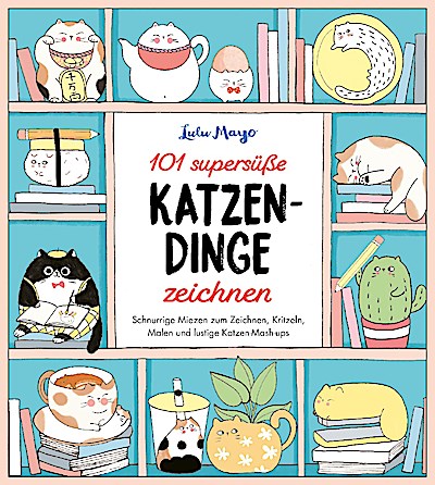 101 supersüße Katzen-Dinge zeichnen - Schnurrige Miezen zum Zeichnen, Kritzeln, Malen und lustige Katzen-Mash-ups