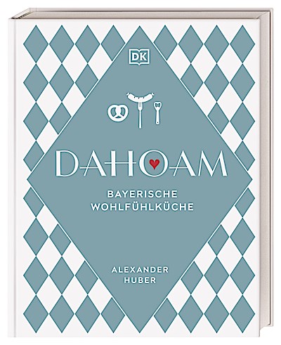 Dahoam: Bayerische Wohlfühlküche